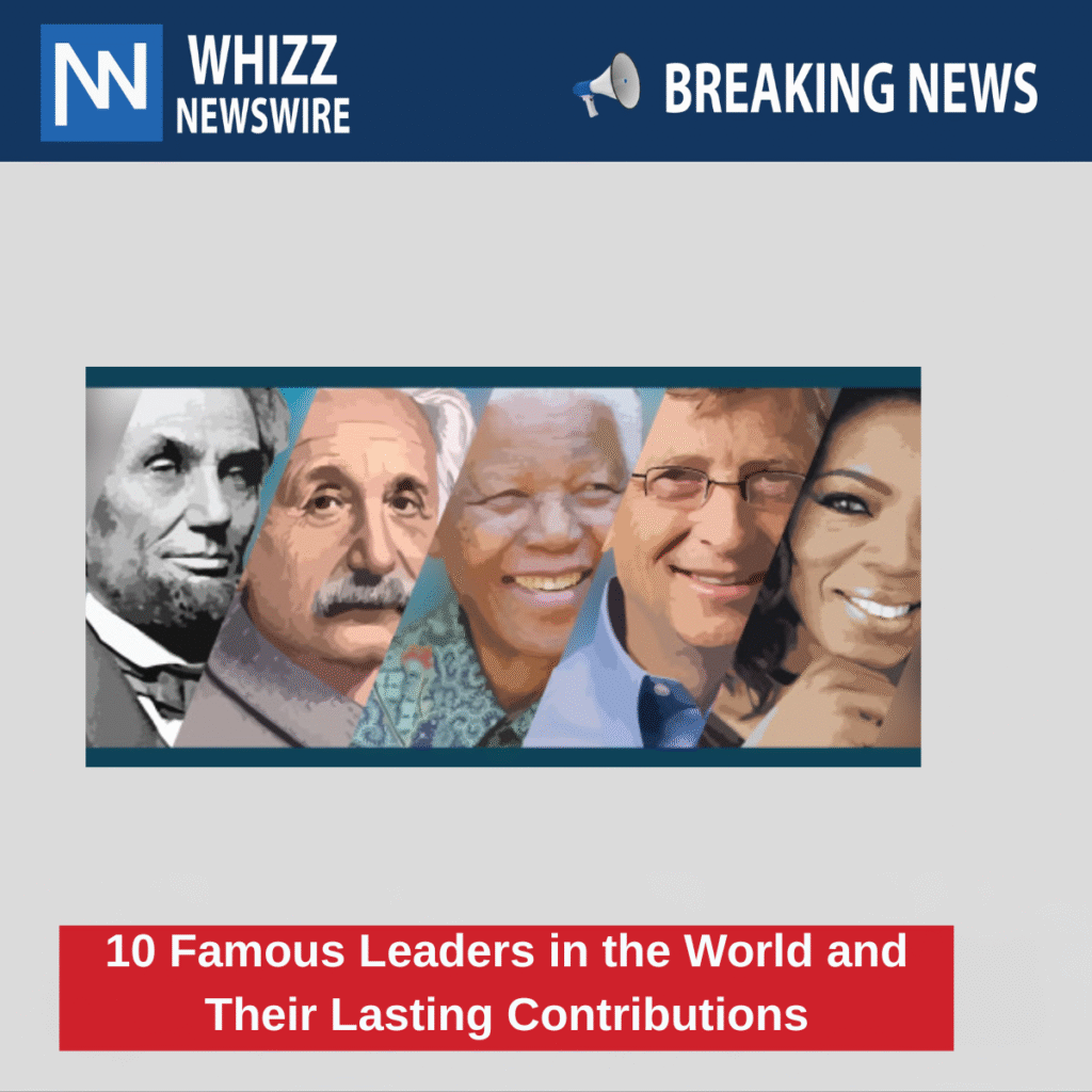 10 Famous Leaders in the World and Their Lasting Contributions
